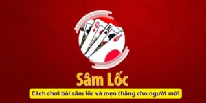 Cách chơi bài sâm lốc và mẹo thắng cho người mới